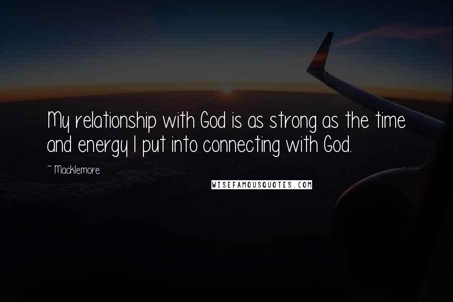 Macklemore Quotes: My relationship with God is as strong as the time and energy I put into connecting with God.