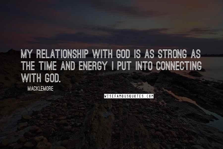 Macklemore Quotes: My relationship with God is as strong as the time and energy I put into connecting with God.