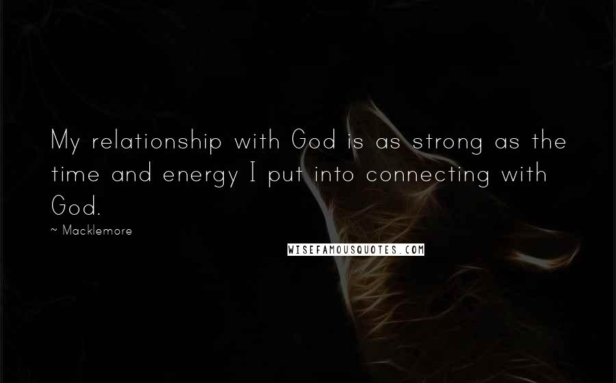 Macklemore Quotes: My relationship with God is as strong as the time and energy I put into connecting with God.