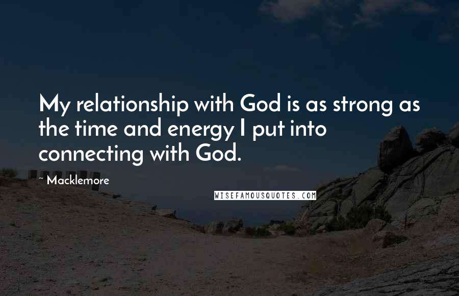 Macklemore Quotes: My relationship with God is as strong as the time and energy I put into connecting with God.