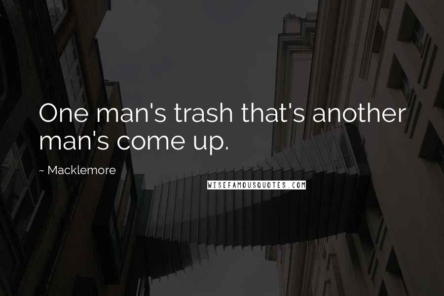 Macklemore Quotes: One man's trash that's another man's come up.