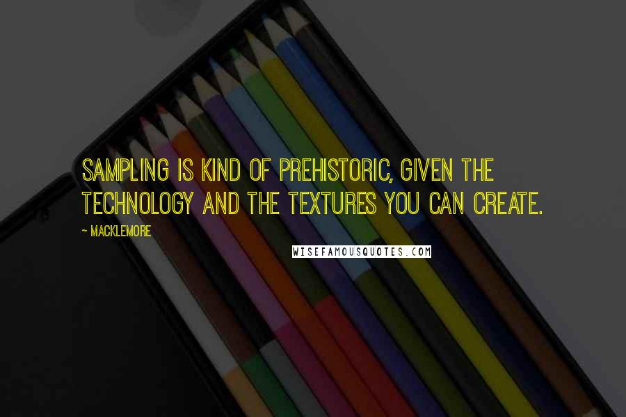 Macklemore Quotes: Sampling is kind of prehistoric, given the technology and the textures you can create.