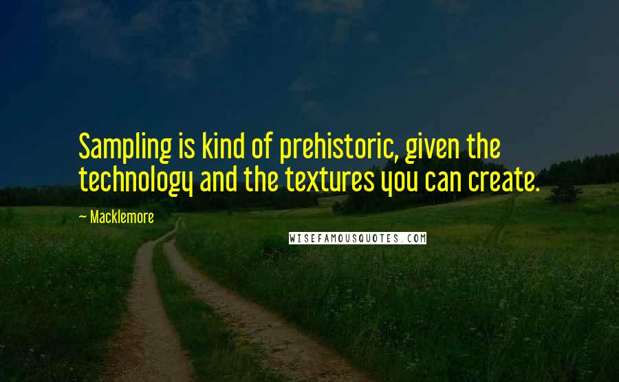 Macklemore Quotes: Sampling is kind of prehistoric, given the technology and the textures you can create.