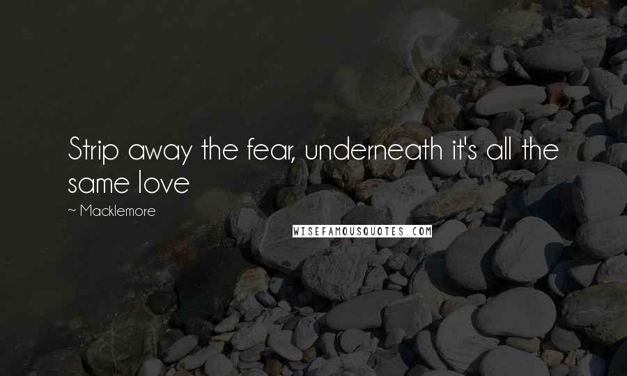 Macklemore Quotes: Strip away the fear, underneath it's all the same love