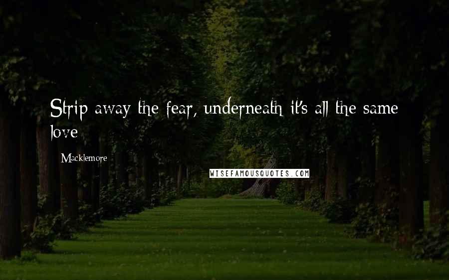 Macklemore Quotes: Strip away the fear, underneath it's all the same love