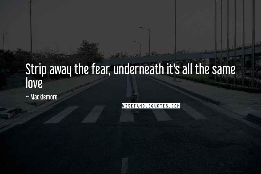 Macklemore Quotes: Strip away the fear, underneath it's all the same love