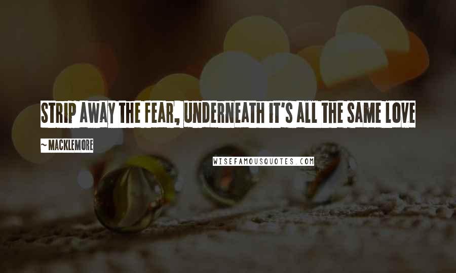 Macklemore Quotes: Strip away the fear, underneath it's all the same love
