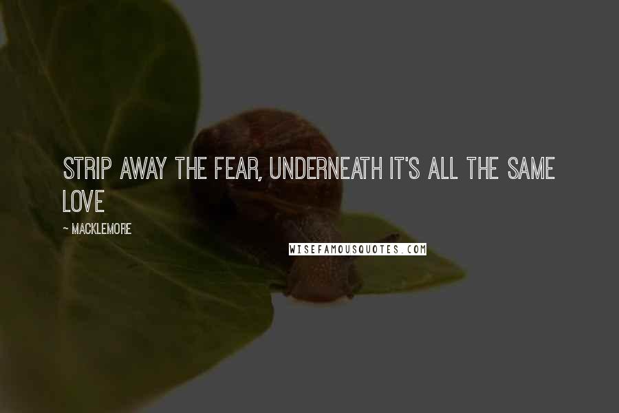 Macklemore Quotes: Strip away the fear, underneath it's all the same love