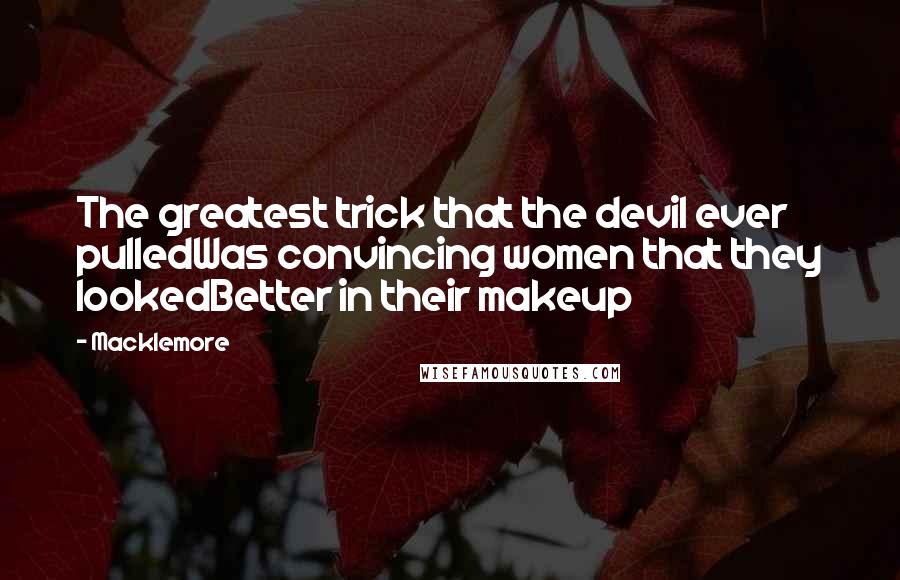 Macklemore Quotes: The greatest trick that the devil ever pulledWas convincing women that they lookedBetter in their makeup