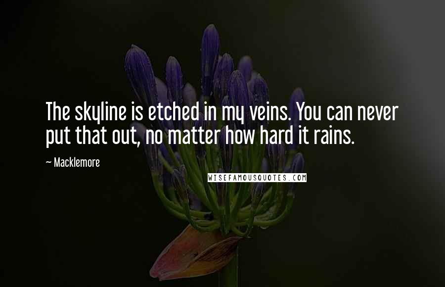 Macklemore Quotes: The skyline is etched in my veins. You can never put that out, no matter how hard it rains.