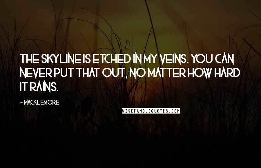 Macklemore Quotes: The skyline is etched in my veins. You can never put that out, no matter how hard it rains.