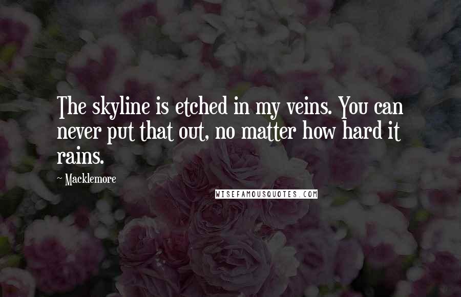 Macklemore Quotes: The skyline is etched in my veins. You can never put that out, no matter how hard it rains.