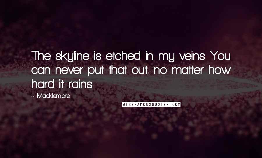 Macklemore Quotes: The skyline is etched in my veins. You can never put that out, no matter how hard it rains.