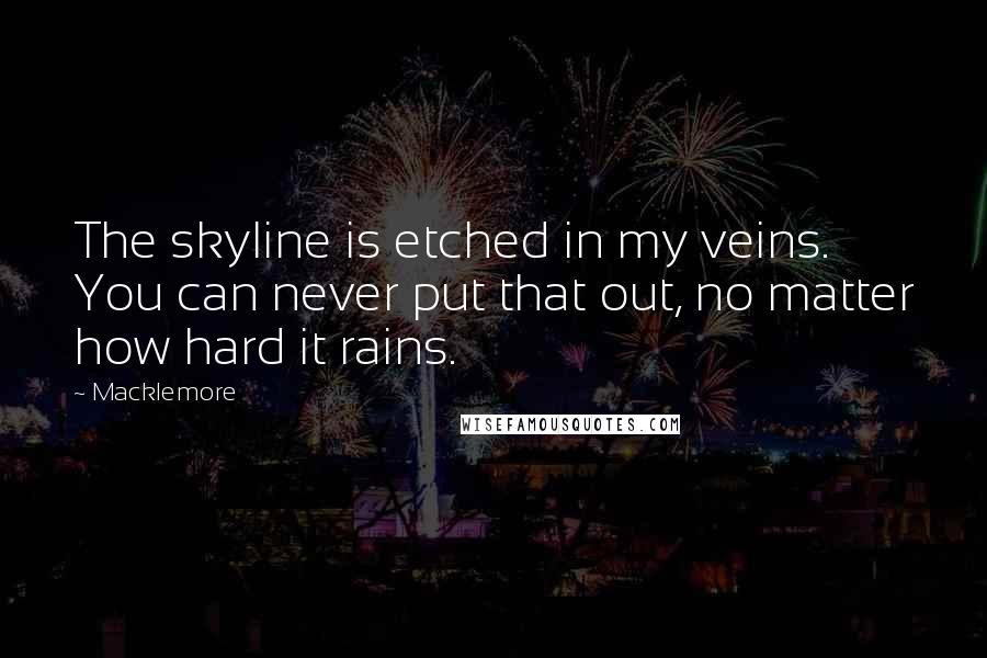 Macklemore Quotes: The skyline is etched in my veins. You can never put that out, no matter how hard it rains.