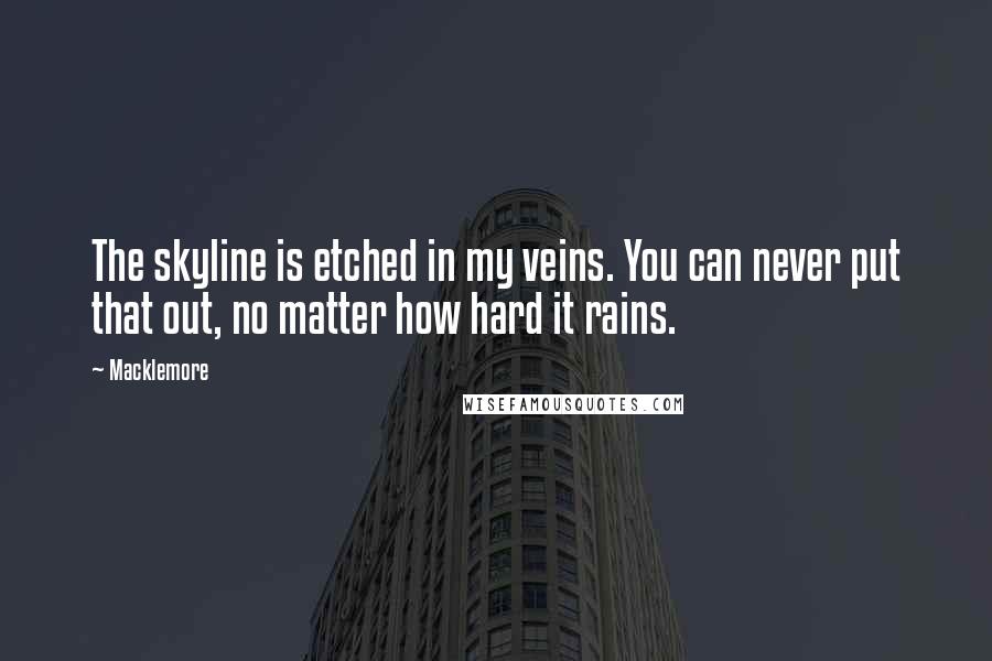 Macklemore Quotes: The skyline is etched in my veins. You can never put that out, no matter how hard it rains.