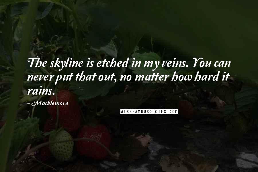 Macklemore Quotes: The skyline is etched in my veins. You can never put that out, no matter how hard it rains.