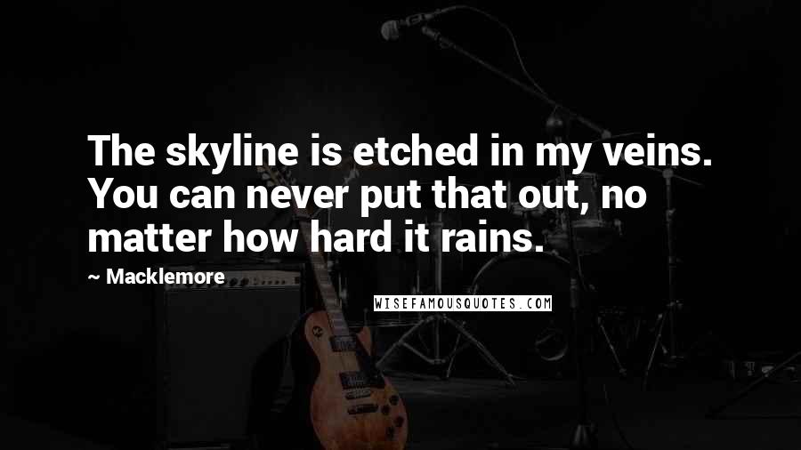 Macklemore Quotes: The skyline is etched in my veins. You can never put that out, no matter how hard it rains.