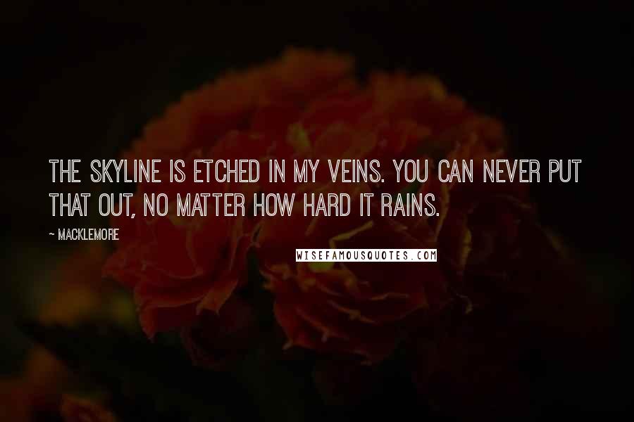 Macklemore Quotes: The skyline is etched in my veins. You can never put that out, no matter how hard it rains.