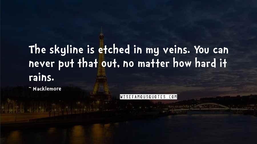 Macklemore Quotes: The skyline is etched in my veins. You can never put that out, no matter how hard it rains.