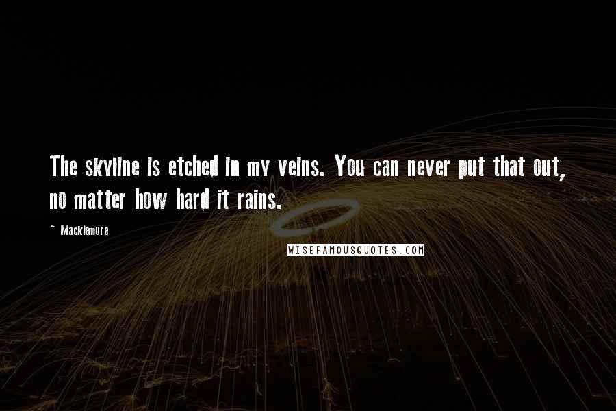 Macklemore Quotes: The skyline is etched in my veins. You can never put that out, no matter how hard it rains.