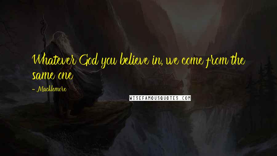 Macklemore Quotes: Whatever God you believe in, we come from the same one