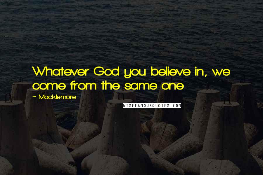 Macklemore Quotes: Whatever God you believe in, we come from the same one