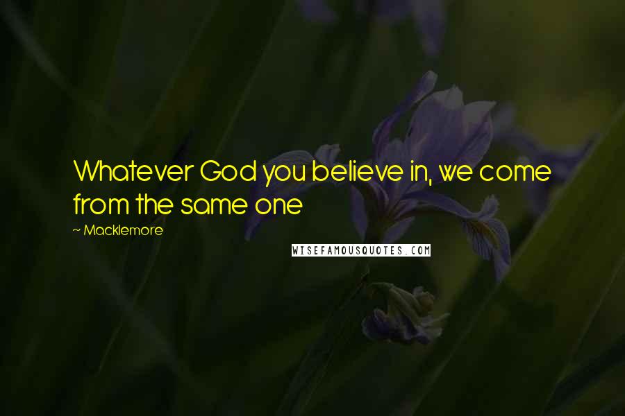 Macklemore Quotes: Whatever God you believe in, we come from the same one