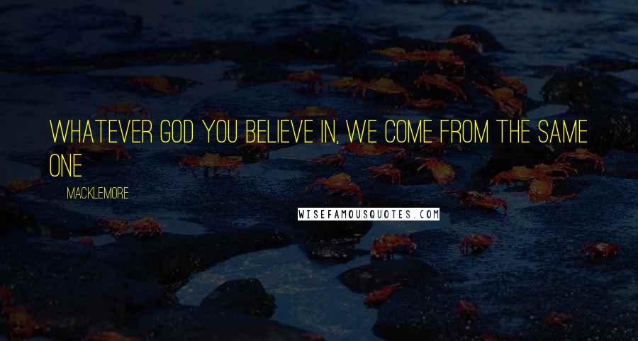 Macklemore Quotes: Whatever God you believe in, we come from the same one