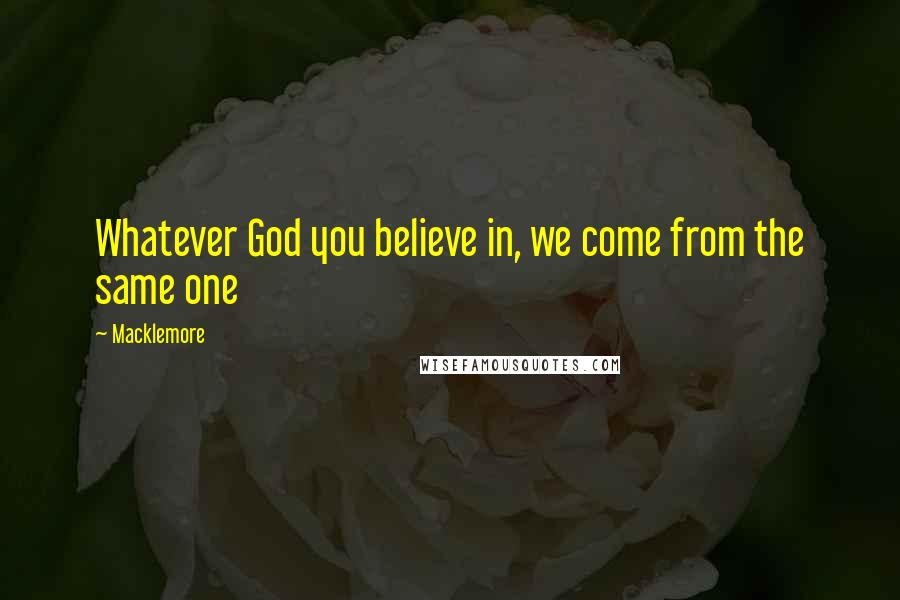 Macklemore Quotes: Whatever God you believe in, we come from the same one