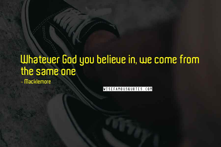 Macklemore Quotes: Whatever God you believe in, we come from the same one