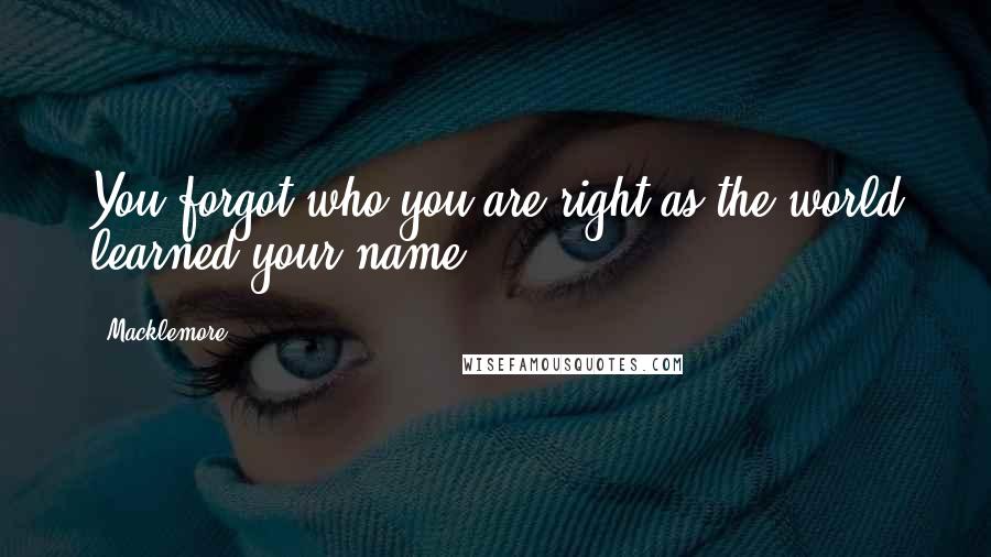 Macklemore Quotes: You forgot who you are right as the world learned your name.