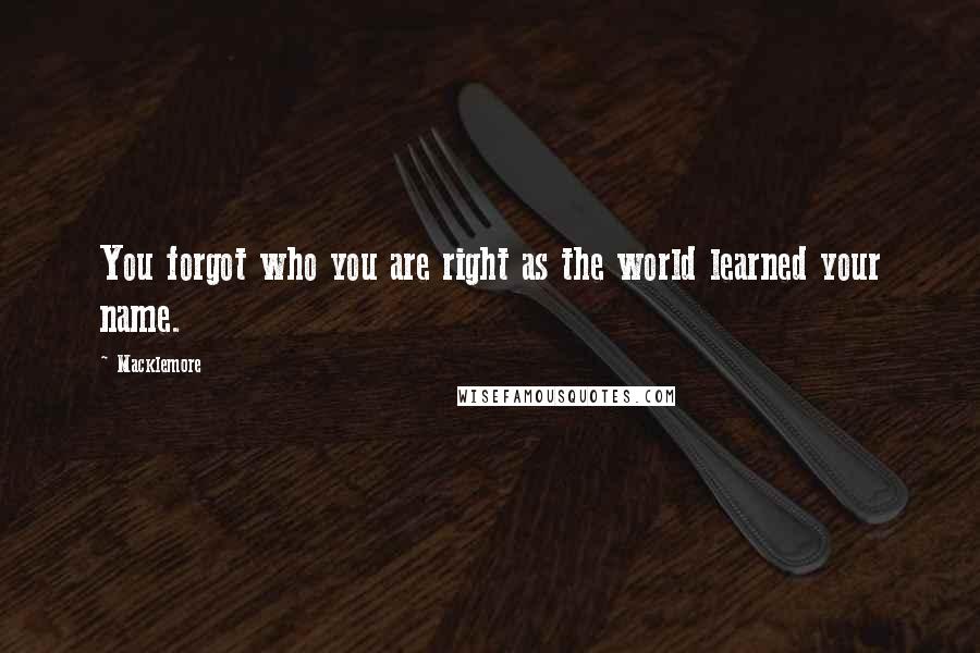 Macklemore Quotes: You forgot who you are right as the world learned your name.