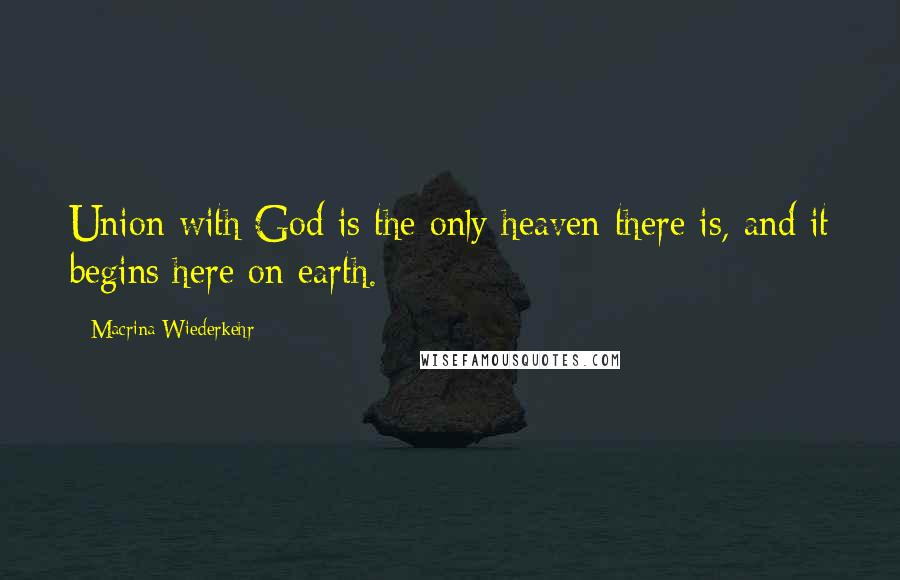 Macrina Wiederkehr Quotes: Union with God is the only heaven there is, and it begins here on earth.