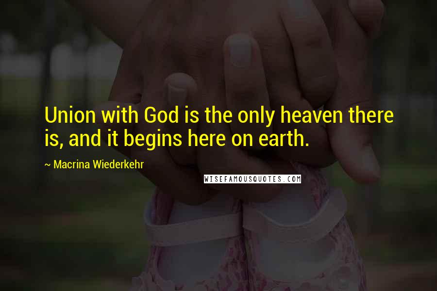 Macrina Wiederkehr Quotes: Union with God is the only heaven there is, and it begins here on earth.