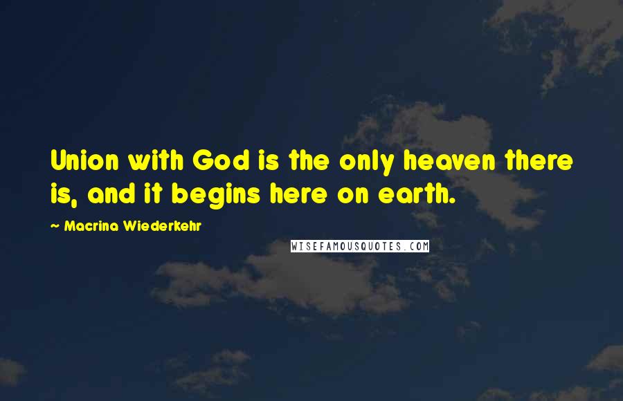 Macrina Wiederkehr Quotes: Union with God is the only heaven there is, and it begins here on earth.