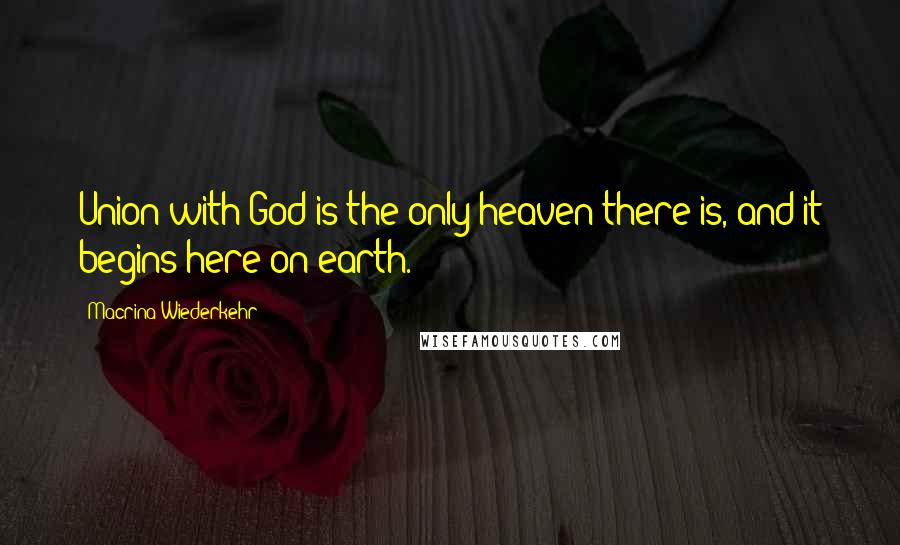 Macrina Wiederkehr Quotes: Union with God is the only heaven there is, and it begins here on earth.