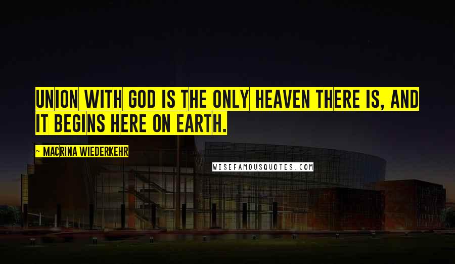 Macrina Wiederkehr Quotes: Union with God is the only heaven there is, and it begins here on earth.