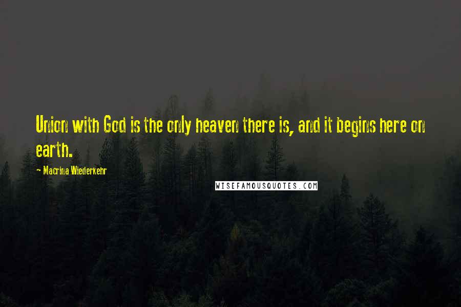 Macrina Wiederkehr Quotes: Union with God is the only heaven there is, and it begins here on earth.