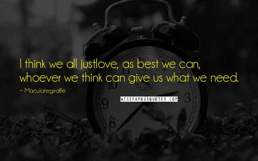 Maculategiraffe Quotes: I think we all justlove, as best we can, whoever we think can give us what we need.