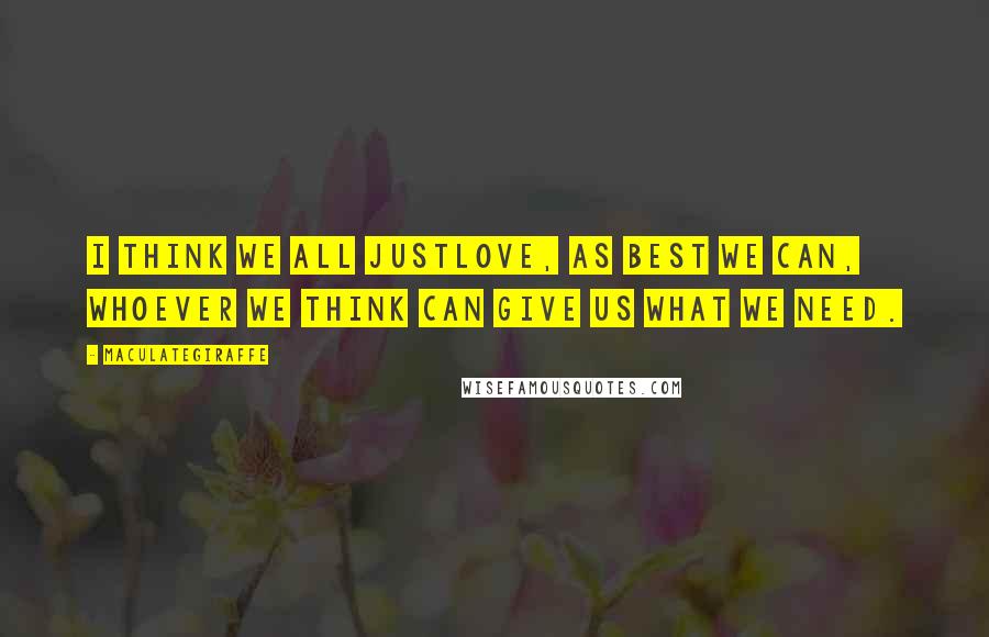 Maculategiraffe Quotes: I think we all justlove, as best we can, whoever we think can give us what we need.