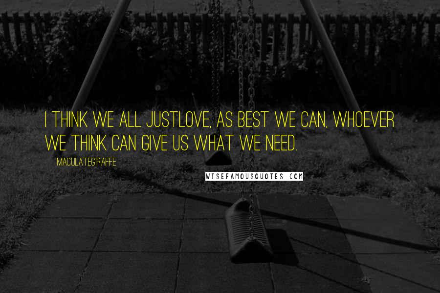 Maculategiraffe Quotes: I think we all justlove, as best we can, whoever we think can give us what we need.