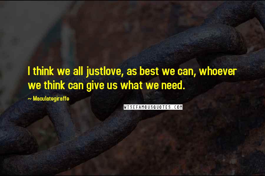 Maculategiraffe Quotes: I think we all justlove, as best we can, whoever we think can give us what we need.