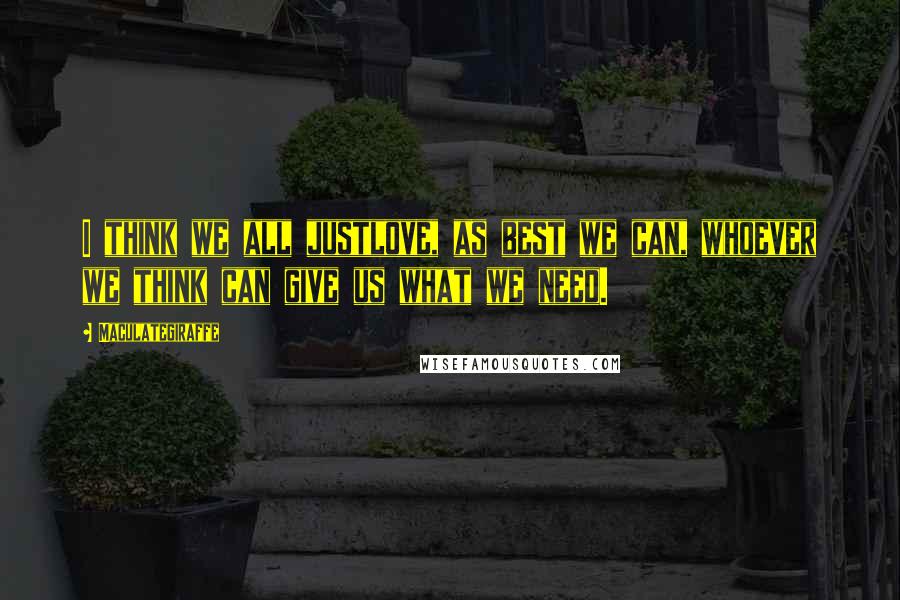 Maculategiraffe Quotes: I think we all justlove, as best we can, whoever we think can give us what we need.