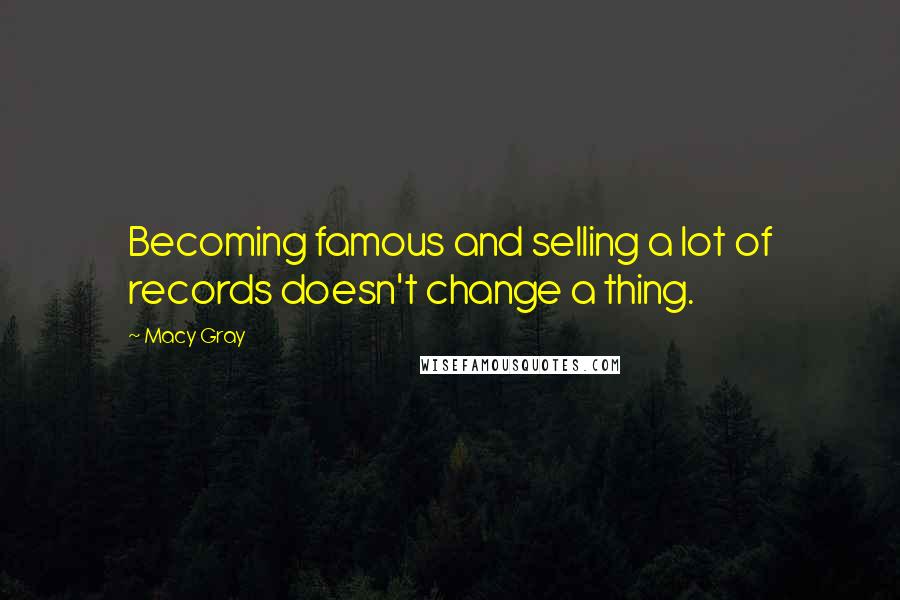 Macy Gray Quotes: Becoming famous and selling a lot of records doesn't change a thing.