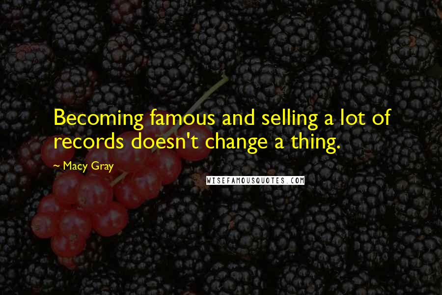 Macy Gray Quotes: Becoming famous and selling a lot of records doesn't change a thing.