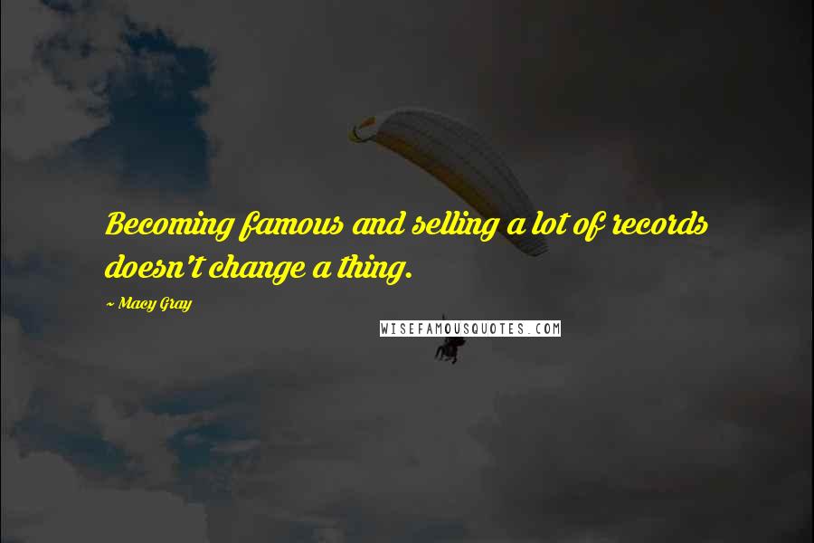 Macy Gray Quotes: Becoming famous and selling a lot of records doesn't change a thing.