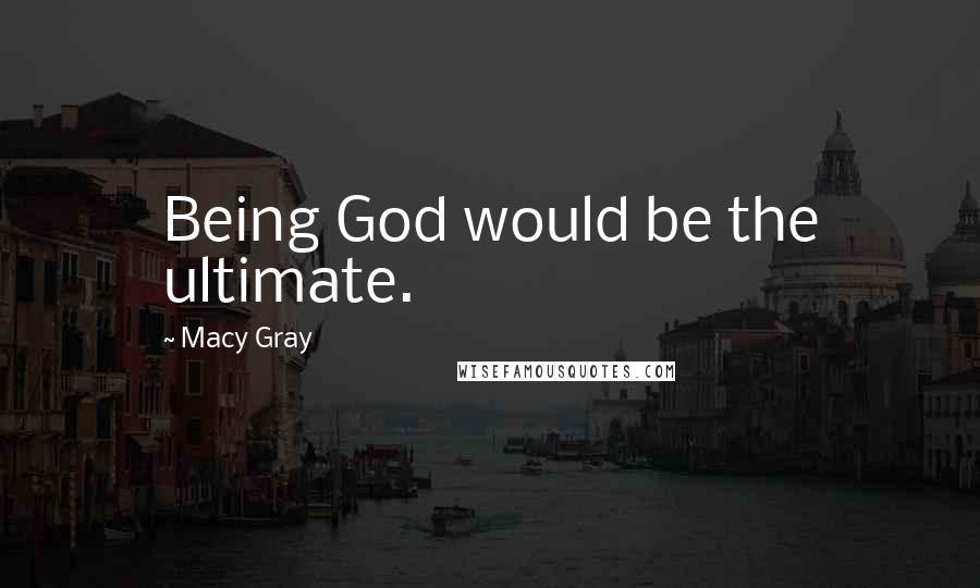 Macy Gray Quotes: Being God would be the ultimate.