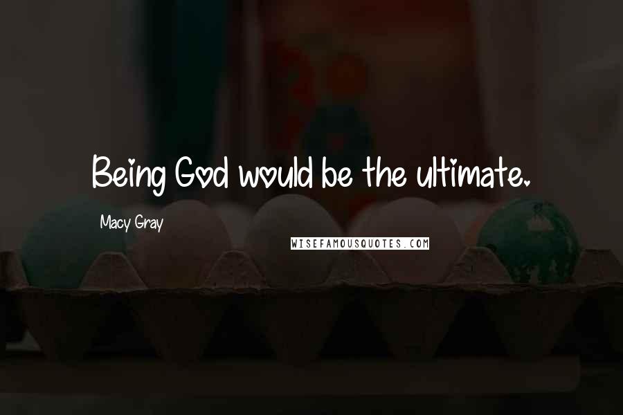 Macy Gray Quotes: Being God would be the ultimate.