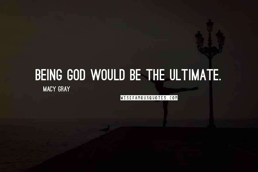 Macy Gray Quotes: Being God would be the ultimate.