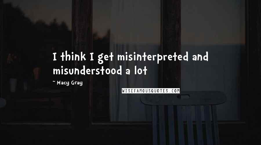 Macy Gray Quotes: I think I get misinterpreted and misunderstood a lot